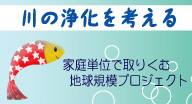 川の浄化を考える 家庭単位で取りくむ地球規模プロジェクト