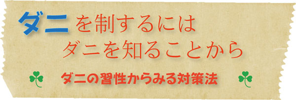 ダニを制するにはダニを知ることから ~ダニの習性からみる対策法~