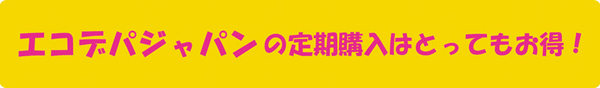 エコデパジャパンの定期購入はとってもお得!