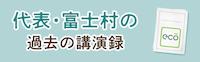 富士村夏樹講演録　環境にやさしいを超えた活動を、今・・・